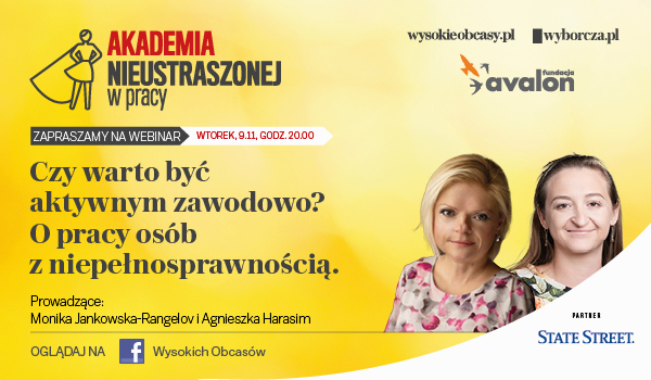 Na grafice zdjęcia Agnieszki Harasim i Moniki Jankowskej-Rangelov, Napis: Akademia nieustraszonej w pracy. Zapraszamy na webinar wtorek, 9.11, godz. 20.00 Czy warto być aktywnym zawodowo? O pracy osób z niepełnosprawnością. Logotyp Fundacji Avalon, wysokieobcasy.pl, wyborcza.pl, partner: State Street