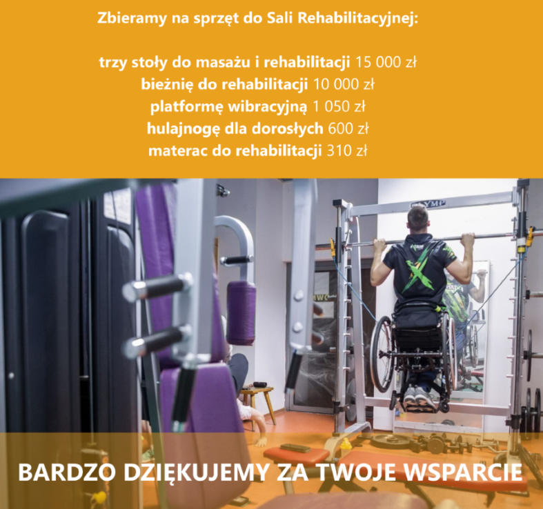 Na grafice zdjęcie mężczyzny na wózku podciągającego się na siłowni. Napis Zbieramy na sprzęt do sali rehabilitacyjnej: trzy stoły do masażu i rehabilitacji 15 000zł, bieżnię do rehabilitacji 10 000 zł, platformę wibracyjną 1 050zł, hulajnogę dla dorosłych 600 zł, materac do rehabilitacji 310zł. Bardzo dziękujemy za wsparcie