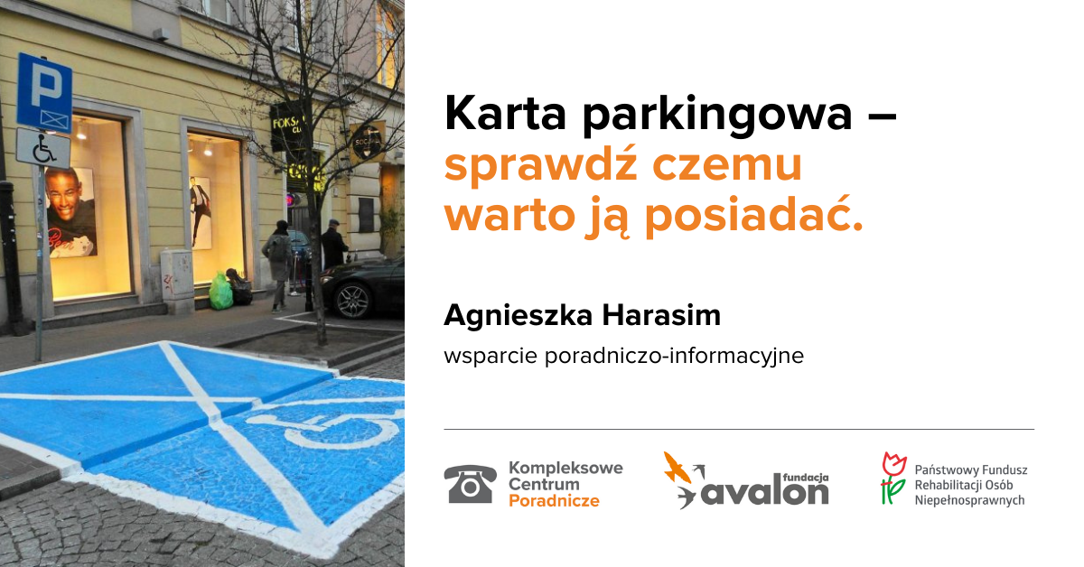 Na grafice zdjęcie miejsce parkingowe dla osób z niepełnosprawnością. Napis: Karta parkingowa - sprawdź czemu warto ją posiadać, Agnieszka Harasim, wsparcie poradniczo-informacyjne, Logotypy Kompleksowe Centrum Poradnicze, Fundacji Avalon, Państwowego Funduszu Rehabilitacji Osób Niepełnosprawnych