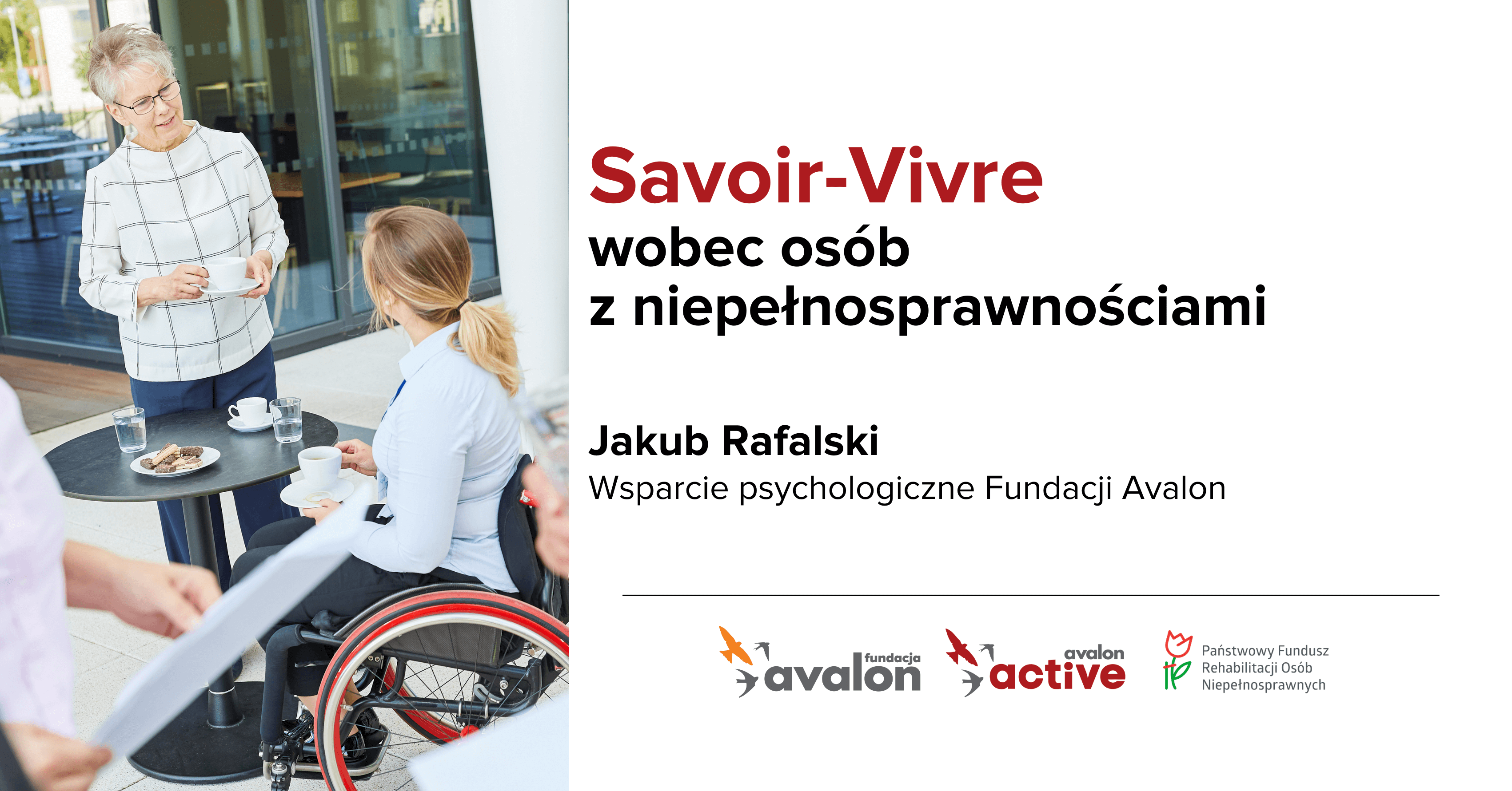 Na grafice zdjęcie kobiety na wózku przy stoliku obok stoi druga kobieta, piją wspólnie kawę. Napis Savoir-vivre wobec osób z niepełnosprawnościami, Jakub Rafalski, wsparcie psychologiczne Fundacji Avalon, Logotypy Fundacja Avalon, Avalon Active Państwowy fundusz Rehabilitacji Osób Niepełnosprawnych