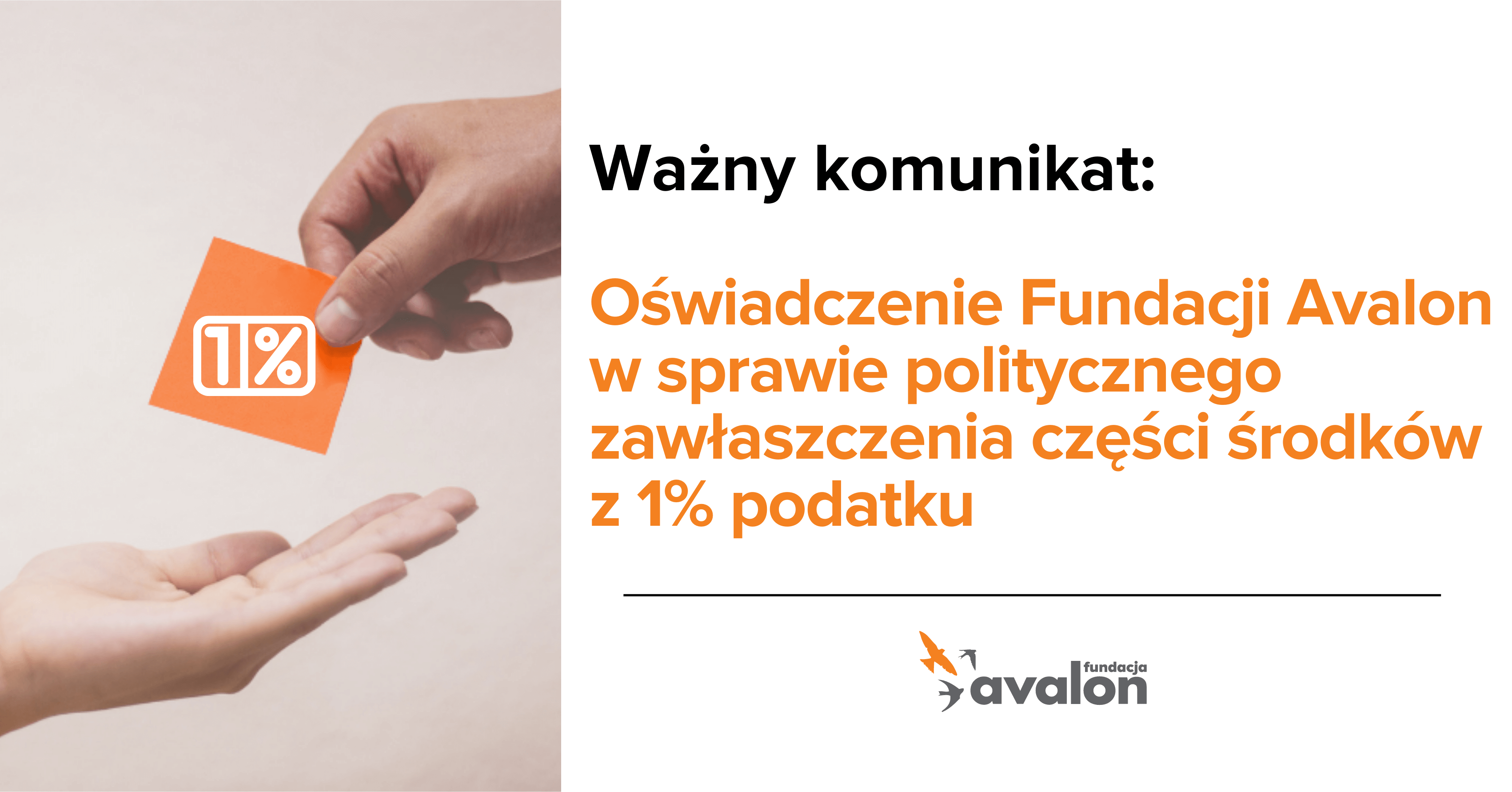 Na grafice zdjęcie dłoni przekazującej karteczkę z logotypem jednego procenta do drugiej dłoni. Napis: Ważny komunikat. Oświadczenie Fundacji Avalon .w sprawie politycznego zawłaszczenia części środków z 1% podatku