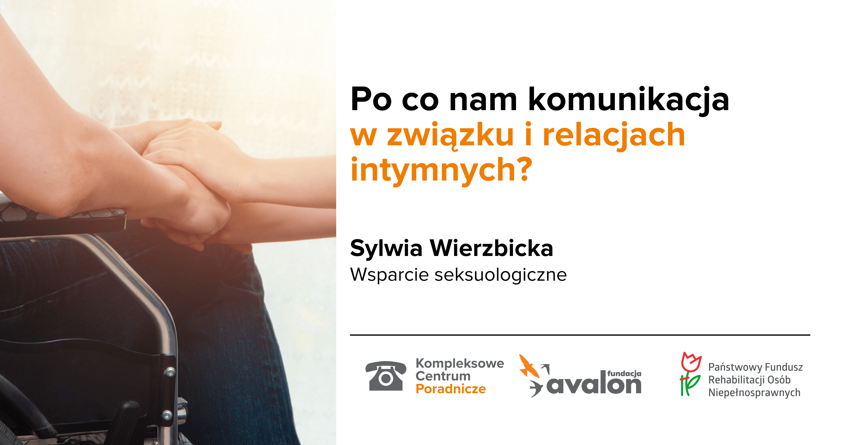 Na grafice zdjęcie dwóch par rąk splecionych ze sobą. Napis Po co nam komunikacja w związku i relacjach intymnych? Sylwia Wierzbicka, wsparcie seksuologiczne, Logotypy Kompleksowe Centrum Poradnicze, Fundacji Avalon oraz Państwowego Funduszu Rehabilitacji Osób Niepełnosprawnych.