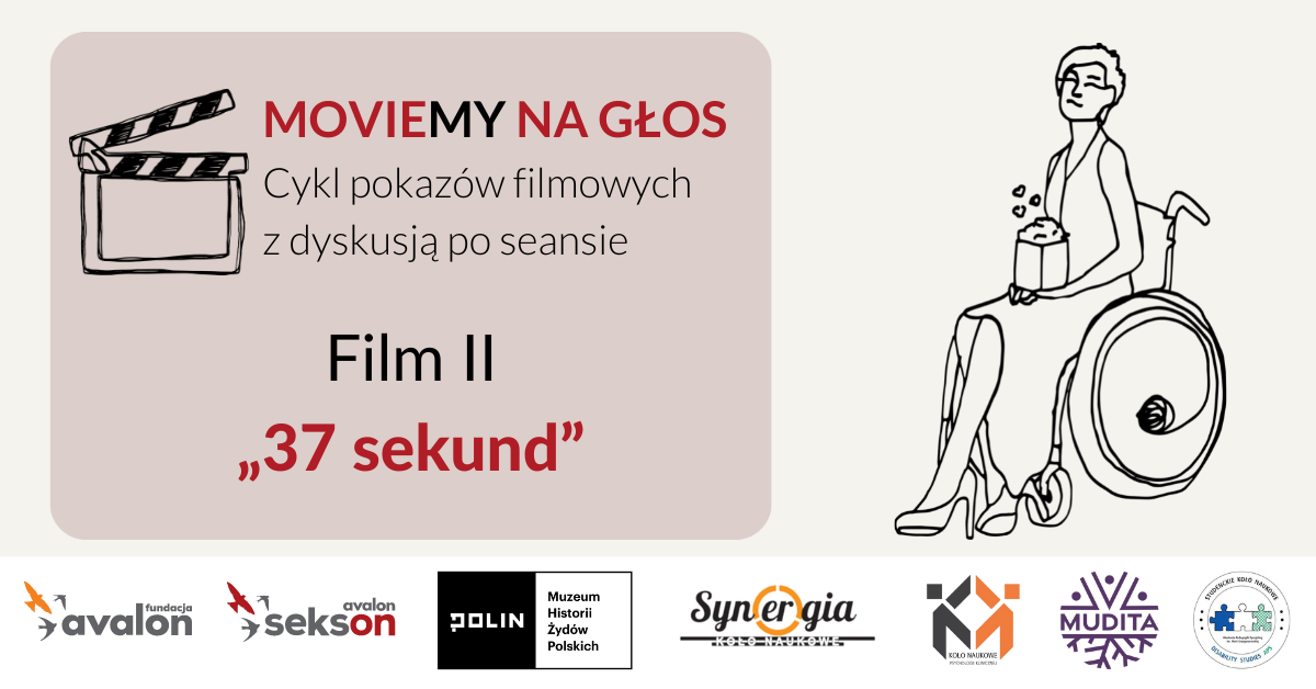 Na grafice rysunek kobiety na wózku z popcornem, obok klaps filmowy oraz napis MovieMY na Głos! Cykl pokazów filmowych z dyskusją po seansie. Film II 37 sekund. Logotyp Muzeum Polin, Koła Naukowego Synergia SWPS, Koła Naukowego Disability Studies SWPS, Koła Naukowego Psychologii Klinicznej SWPS, Stowarzyszenia Mudita, Fundacji Avalon i Projektu Sekson.